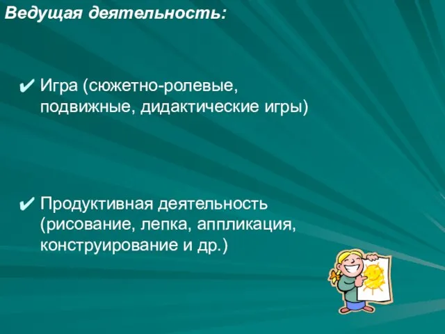 Ведущая деятельность: Игра (сюжетно-ролевые, подвижные, дидактические игры) Продуктивная деятельность (рисование, лепка, аппликация, конструирование и др.)