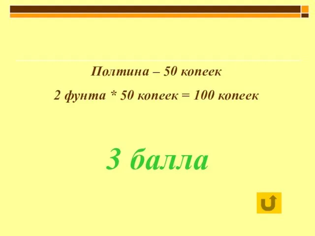 Полтина – 50 копеек 2 фунта * 50 копеек = 100 копеек 3 балла