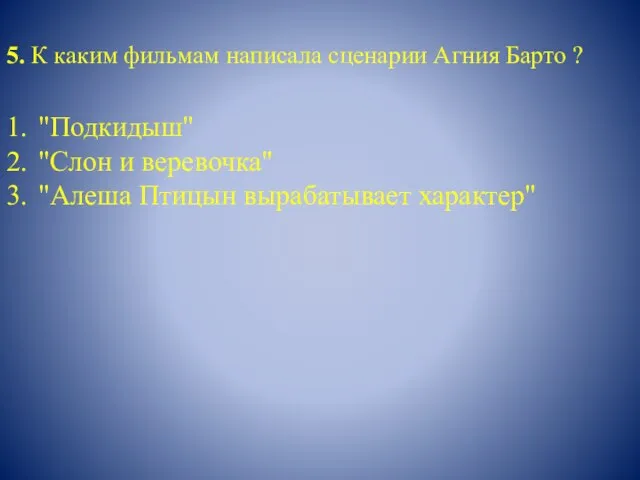 5. К каким фильмам написала сценарии Агния Барто ? 1. "Подкидыш" 2.