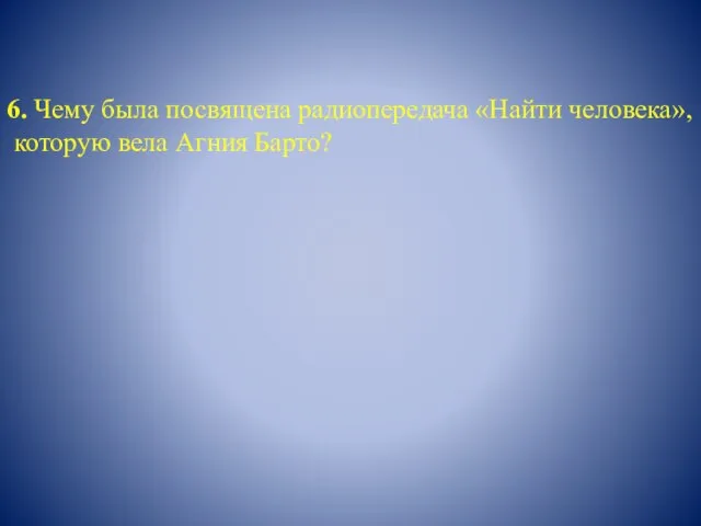 6. Чему была посвящена радиопередача «Найти человека», которую вела Агния Барто?