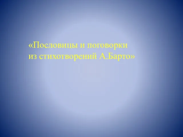 «Пословицы и поговорки из стихотворений А.Барто»