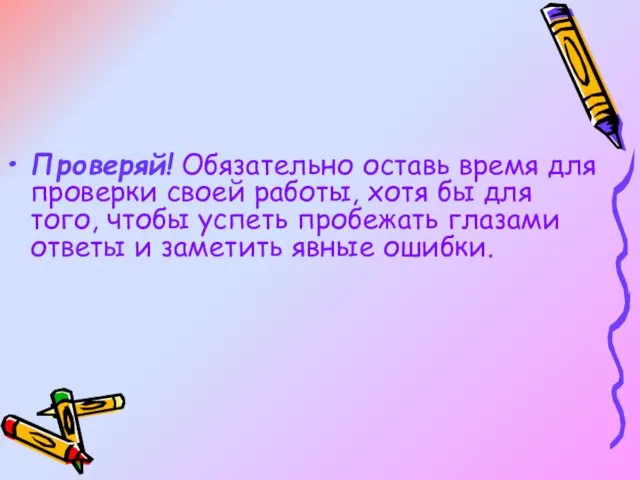 Проверяй! Обязательно оставь время для проверки своей работы, хотя бы для того,