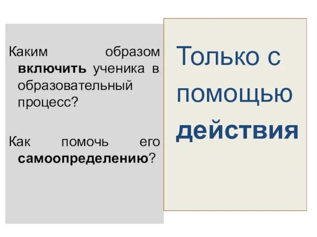 Каким образом включить ученика в образовательный процесс? Как помочь его самоопределению? Только с помощью действия