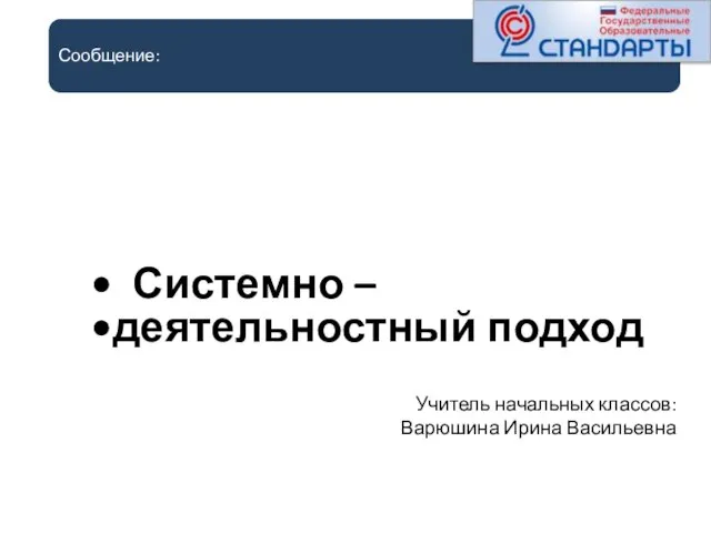 Сообщение: Системно – деятельностный подход Учитель начальных классов: Варюшина Ирина Васильевна