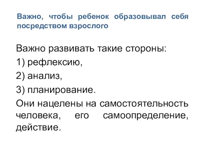 Важно, чтобы ребенок образовывал себя посредством взрослого Важно развивать такие стороны: 1)