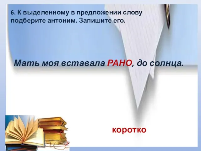 6. К выделенному в предложении слову подберите антоним. Запишите его. Мать моя