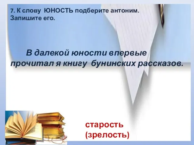 7. К слову ЮНОСТЬ подберите антоним. Запишите его. В далекой юности впервые