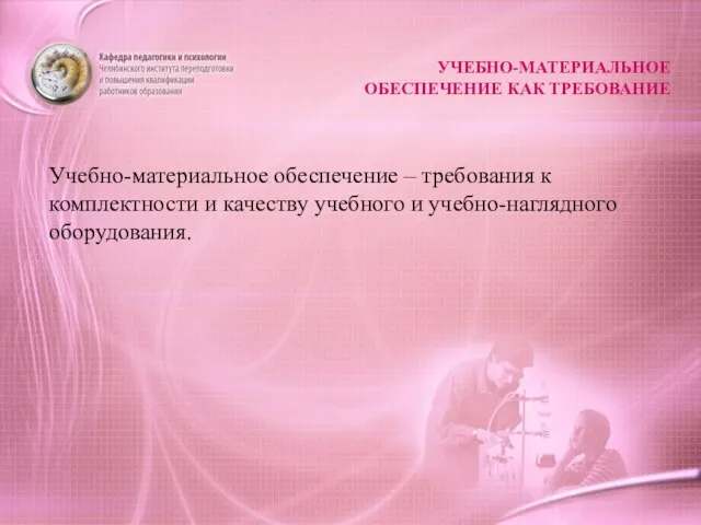 УЧЕБНО-МАТЕРИАЛЬНОЕ ОБЕСПЕЧЕНИЕ КАК ТРЕБОВАНИЕ Учебно-материальное обеспечение – требования к комплектности и качеству учебного и учебно-наглядного оборудования.