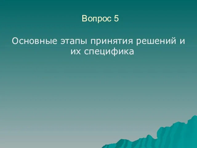 Вопрос 5 Основные этапы принятия решений и их специфика