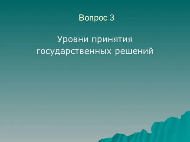 Вопрос 3 Уровни принятия государственных решений