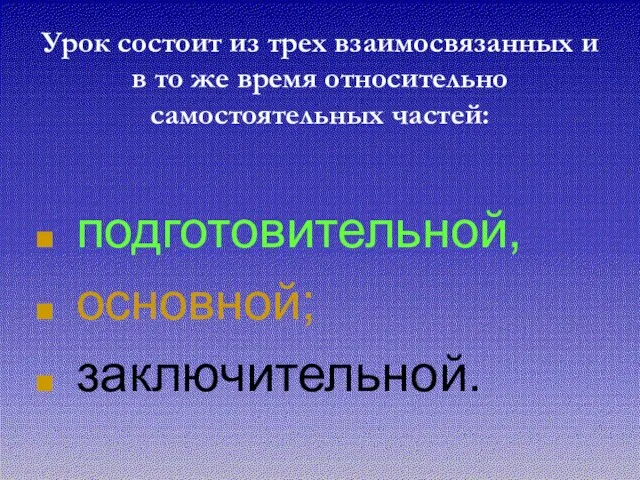 Урок состоит из трех взаимосвязанных и в то же время относительно самостоятельных частей: подготовительной, основной; заключительной.