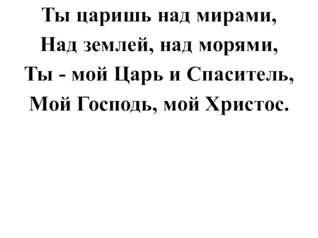 Ты царишь над мирами, Над землей, над морями, Ты - мой Царь