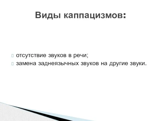 отсутствие звуков в речи; замена заднеязычных звуков на другие звуки. Виды каппацизмов: