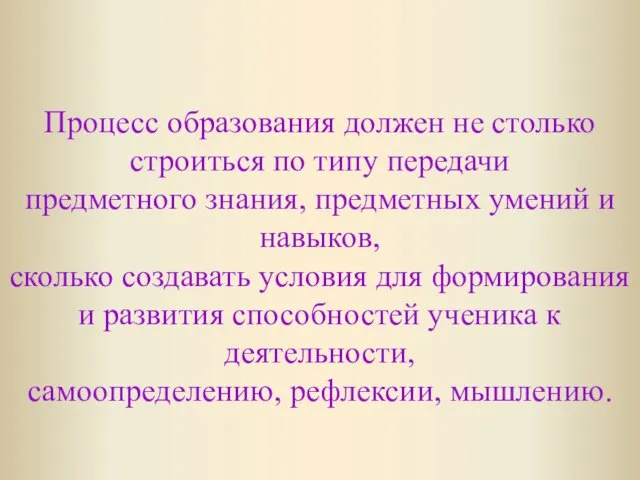 Процесс образования должен не столько строиться по типу передачи предметного знания, предметных