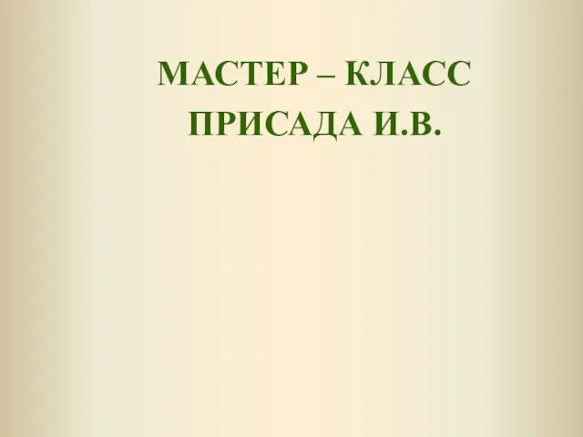 МАСТЕР – КЛАСС ПРИСАДА И.В.