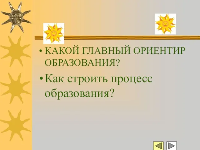 КАКОЙ ГЛАВНЫЙ ОРИЕНТИР ОБРАЗОВАНИЯ? Как строить процесс образования?