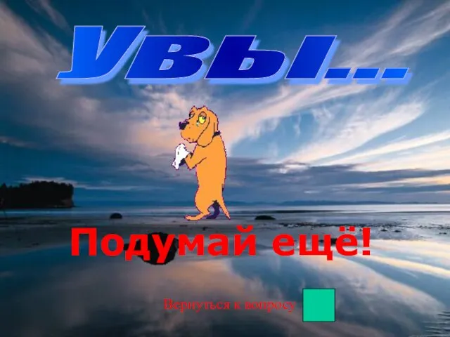 Увы... Подумай ещё! Вернуться к вопросу