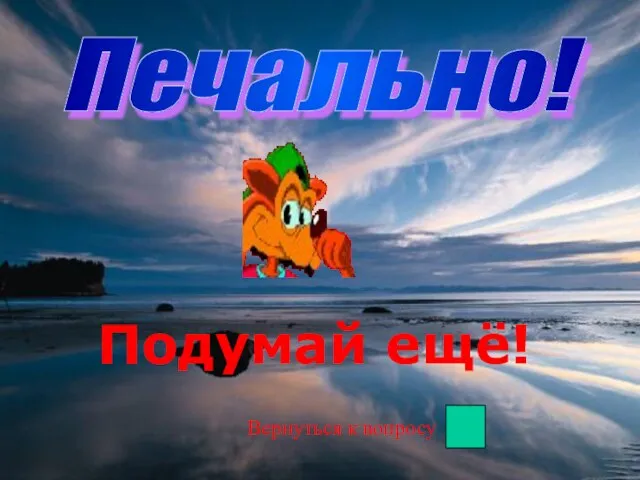 Печально! Подумай ещё! Вернуться к вопросу