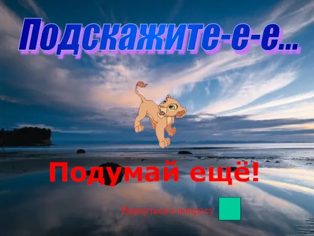 Подскажите-е-е... Подумай ещё! Вернуться к вопросу