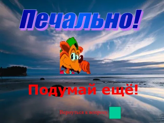 Печально! Подумай ещё! Вернуться к вопросу