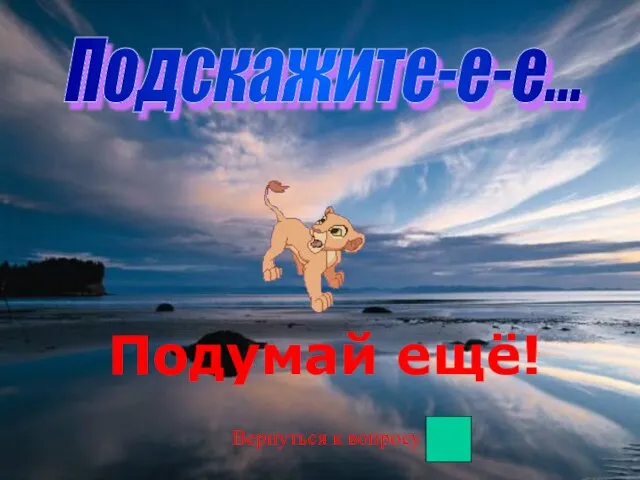 Подскажите-е-е... Подумай ещё! Вернуться к вопросу