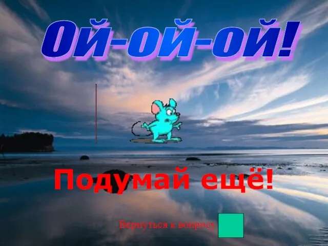 Ой-ой-ой! Подумай ещё! Вернуться к вопросу