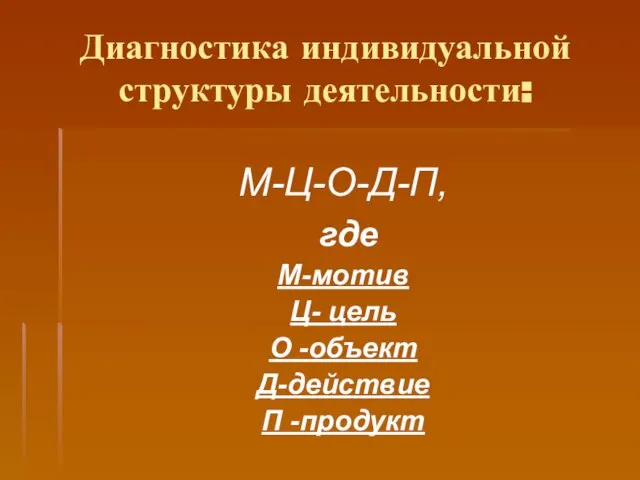 Диагностика индивидуальной структуры деятельности: М-Ц-О-Д-П, где М-мотив Ц- цель О -объект Д-действие П -продукт