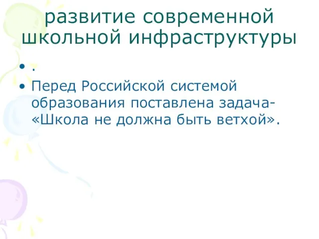 развитие современной школьной инфраструктуры . Перед Российской системой образования поставлена задача- «Школа не должна быть ветхой».