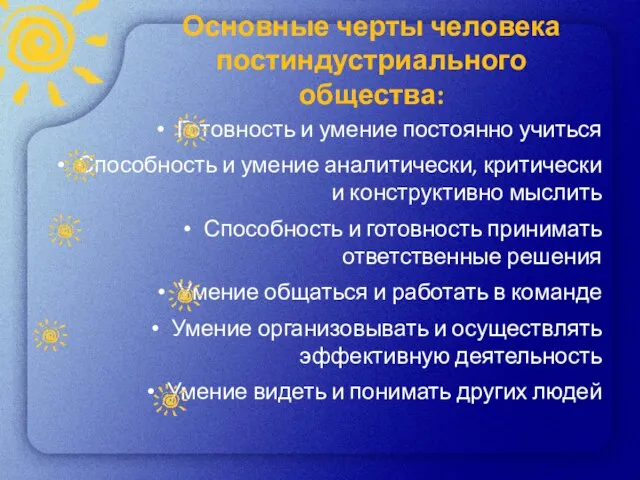 Основные черты человека постиндустриального общества: Готовность и умение постоянно учиться Способность и