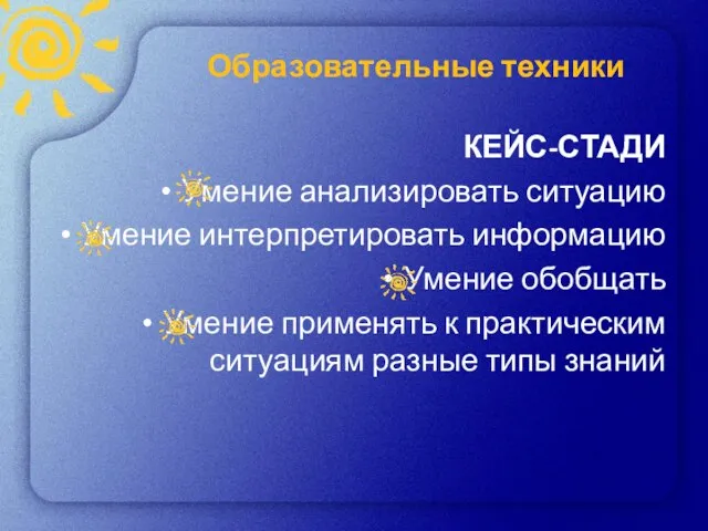 Образовательные техники КЕЙС-СТАДИ Умение анализировать ситуацию Умение интерпретировать информацию Умение обобщать Умение