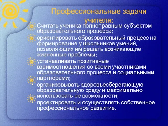 Профессиональные задачи учителя: Считать ученика полноправным субъектом образовательного процесса; ориентировать образовательный процесс