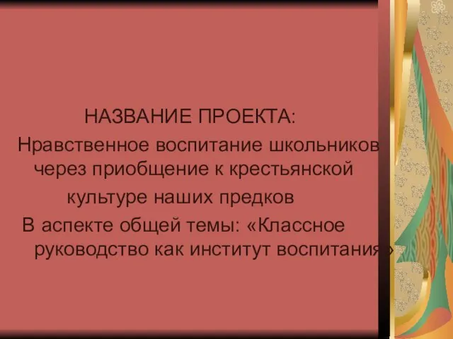 НАЗВАНИЕ ПРОЕКТА: Нравственное воспитание школьников через приобщение к крестьянской культуре наших предков