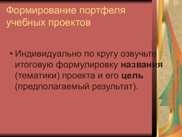 Формирование портфеля учебных проектов Индивидуально по кругу озвучьте итоговую формулировку названия (тематики)