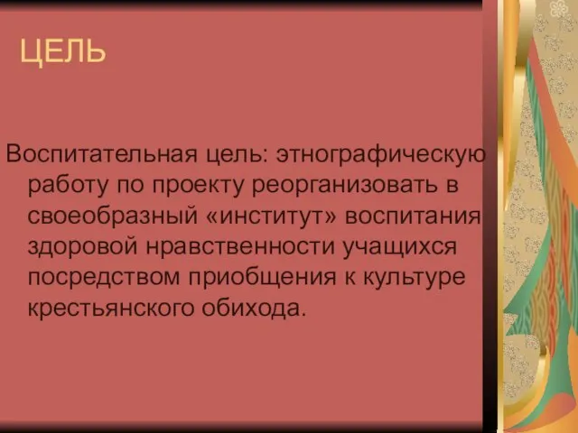 ЦЕЛЬ Воспитательная цель: этнографическую работу по проекту реорганизовать в своеобразный «институт» воспитания