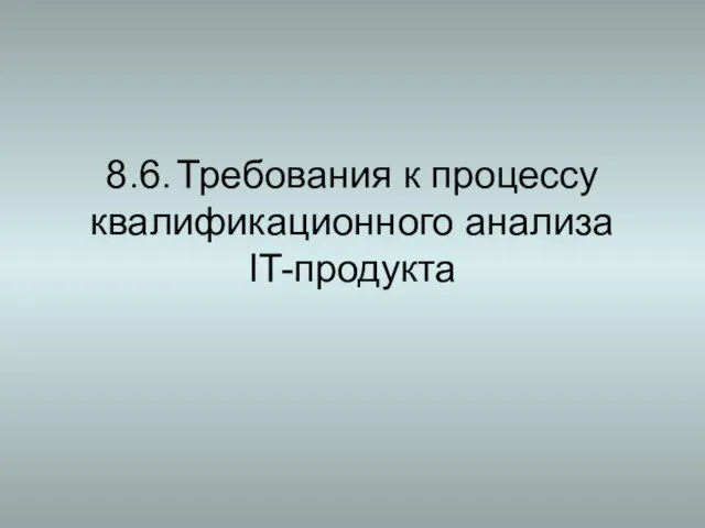 8.6. Требования к процессу квалификационного анализа IT-продукта