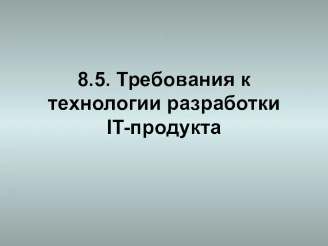 8.5. Требования к технологии разработки IT-продукта