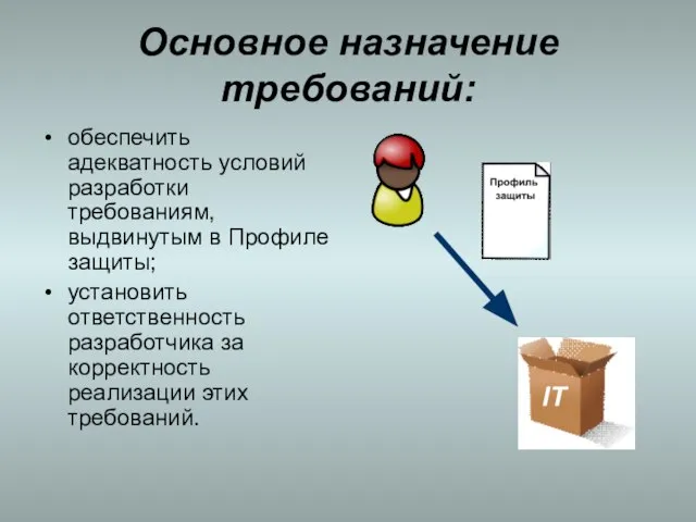 Основное назначение требований: обеспечить адекватность условий разработки требованиям, выдвинутым в Профиле защиты;