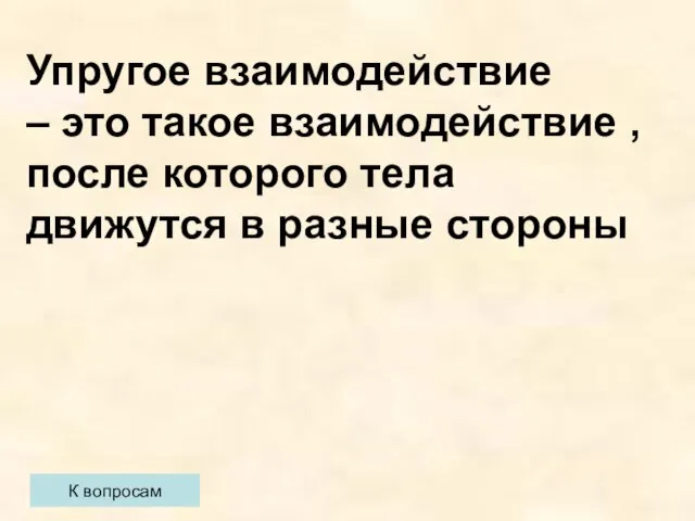 К вопросам Упругое взаимодействие – это такое взаимодействие , после которого тела движутся в разные стороны