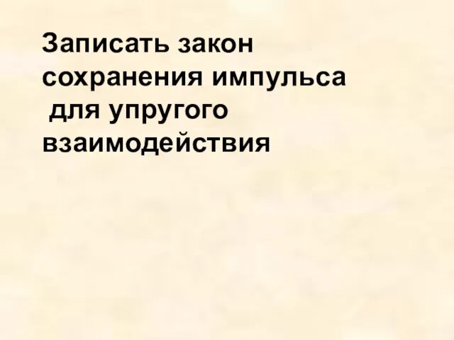 Записать закон сохранения импульса для упругого взаимодействия