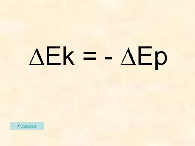 К вопросам ∆Ek = - ∆Ep