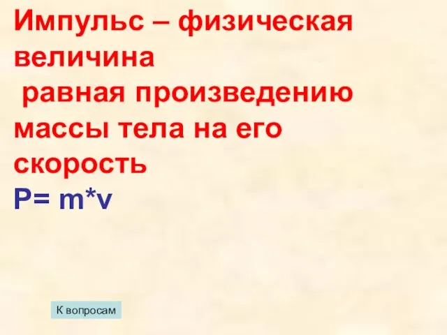 К вопросам К вопросам Импульс – физическая величина равная произведению массы тела