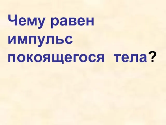 Чему равен импульс покоящегося тела?