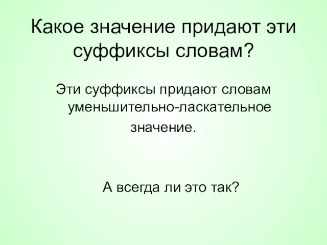 Какое значение придают эти суффиксы словам? Эти суффиксы придают словам уменьшительно-ласкательное значение.