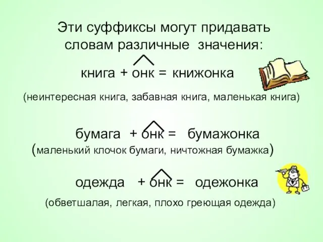 Эти суффиксы могут придавать словам различные значения: книга + онк = книжонка