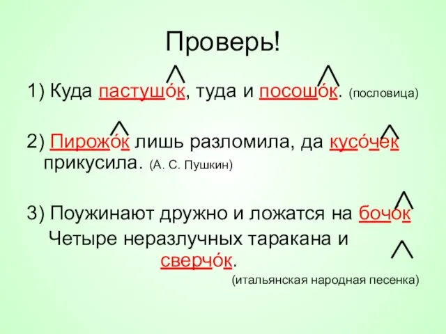 Проверь! 1) Куда пастушóк, туда и посошóк. (пословица) 2) Пирожóк лишь разломила,