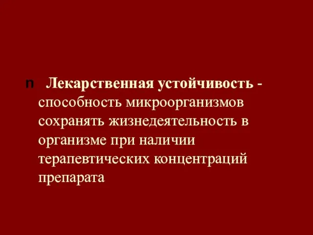 Лекарственная устойчивость - способность микроорганизмов сохранять жизнедеятельность в организме при наличии терапевтических концентраций препарата