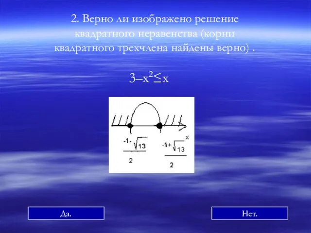 2. Верно ли изображено решение квадратного неравенства (корни квадратного трехчлена найдены верно) . 3–х2≤х Да. Нет.