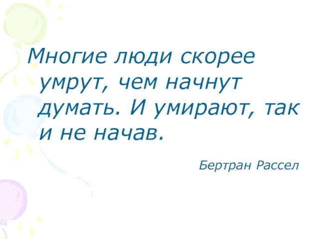 Многие люди скорее умрут, чем начнут думать. И умирают, так и не начав. Бертран Рассел