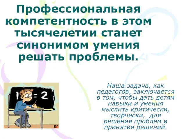 Профессиональная компетентность в этом тысячелетии станет синонимом умения решать проблемы. Наша задача,