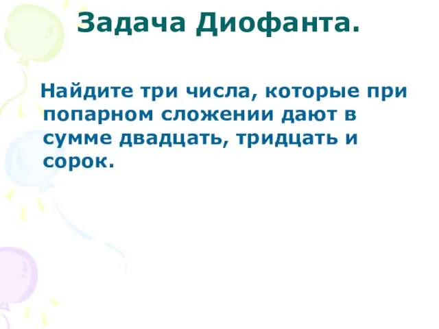 Задача Диофанта. Найдите три числа, которые при попарном сложении дают в сумме двадцать, тридцать и сорок.